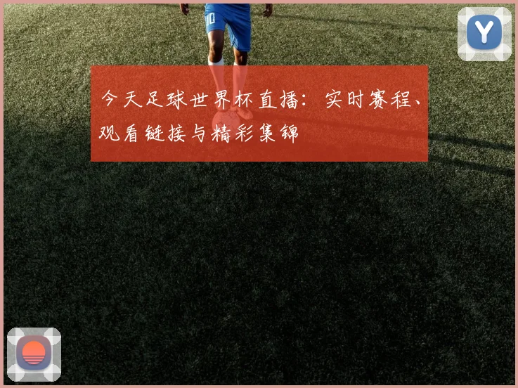 今天足球世界杯直播：实时赛程、观看链接与精彩集锦