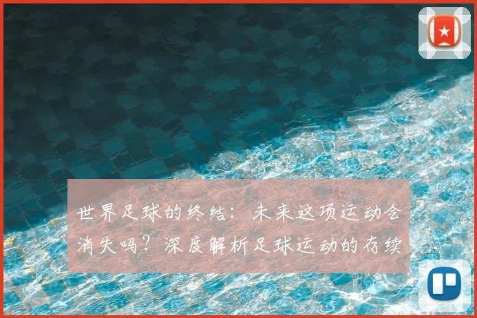 世界足球的终结：未来这项运动会消失吗？深度解析足球运动的存续与挑战
