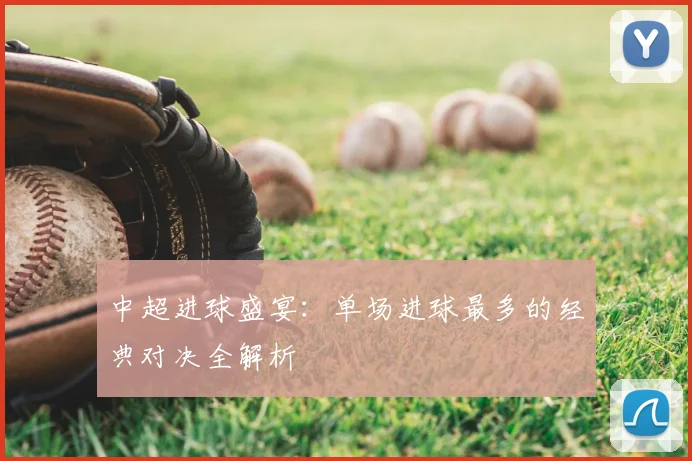 中超进球盛宴:单场进球最多的经典对决全解析