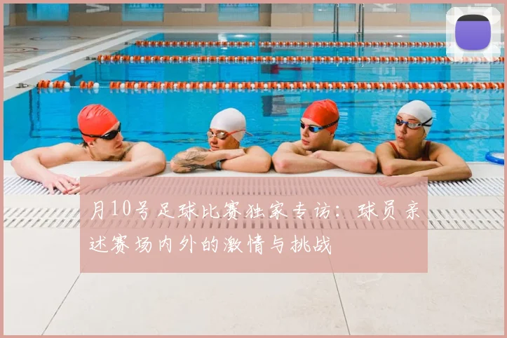 月10号足球比赛独家专访:球员亲述赛场内外的激情与挑战