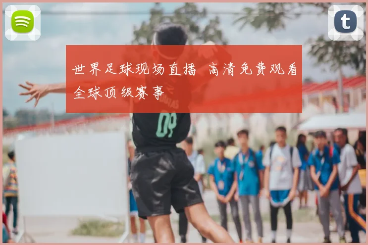 世界足球现场直播 高清免费观看全球顶级赛事