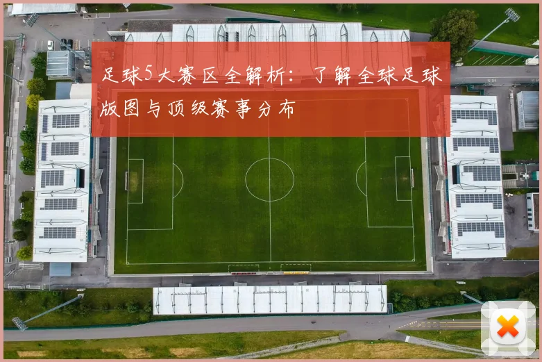 足球5大赛区全解析：了解全球足球版图与顶级赛事分布