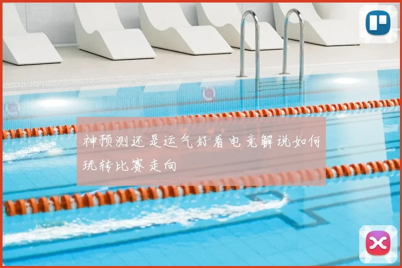 神预测还是运气好看电竞解说如何玩转比赛走向
