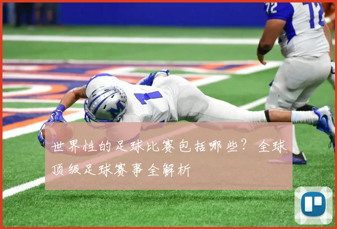世界性的足球比赛包括哪些？全球顶级足球赛事全解析
