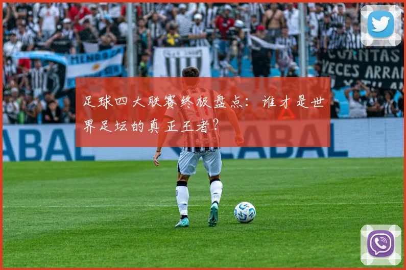 足球四大联赛终极盘点：谁才是世界足坛的真正王者？