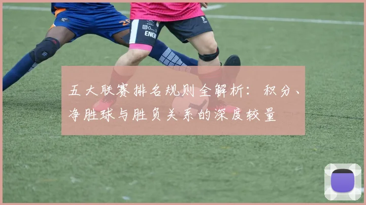 五大联赛排名规则全解析:积分、净胜球与胜负关系的深度较量